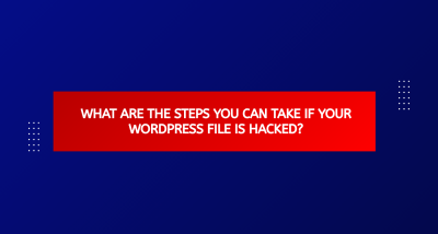 What Are The Steps You Can Take If Your Wordpress File Is Hacked?